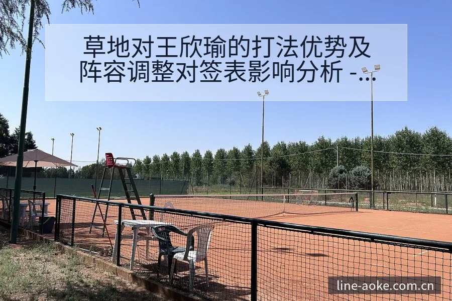 草地对王欣瑜的打法优势及阵容调整对签表影响分析 - 澳客