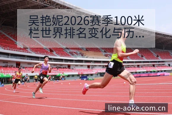 吴艳妮2026赛季100米栏世界排名变化与历史数据的技术 - 澳客
