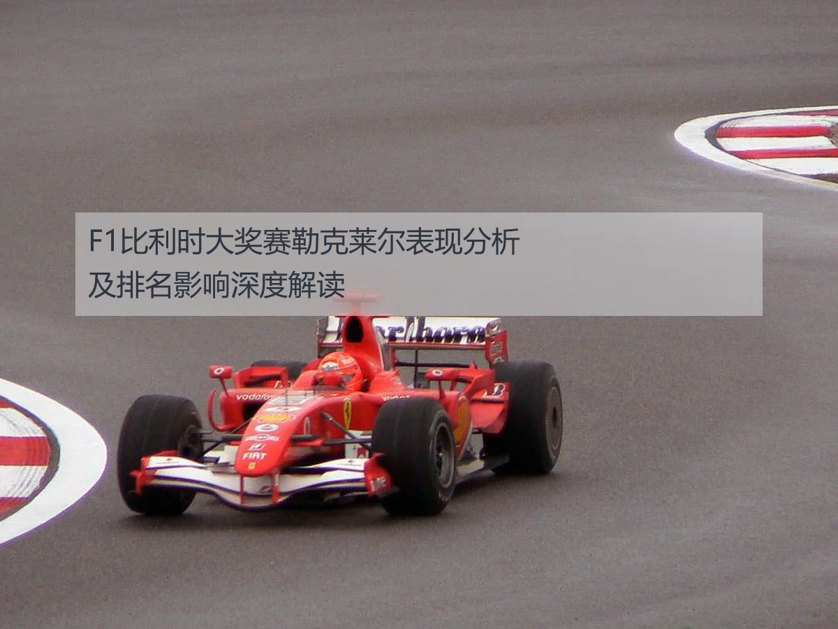 F1比利时大奖赛勒克莱尔表现分析及排名影响深度解读
